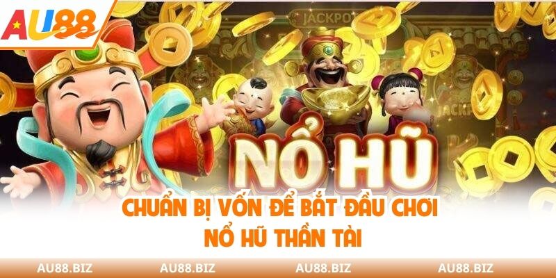 Chuẩn bị vốn để bắt đầu chơi nổ hũ thần tài